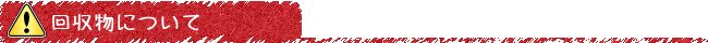 回収物について